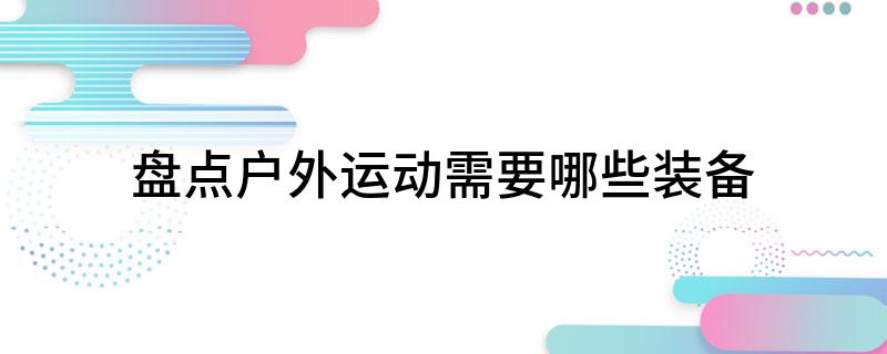 盘点户外运动需要哪些装备(图1)